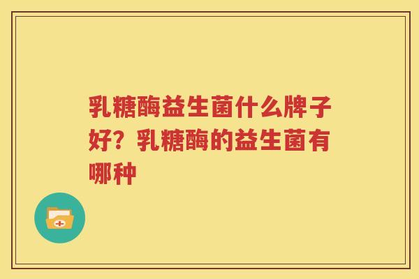 乳糖酶益生菌什么牌子好？乳糖酶的益生菌有哪种