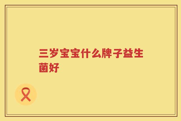 三岁宝宝什么牌子益生菌好