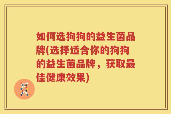 如何选狗狗的益生菌品牌(选择适合你的狗狗的益生菌品牌，获取最佳健康效果)