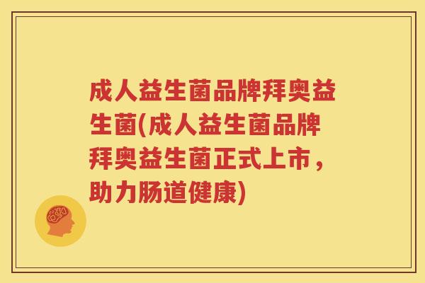成人益生菌品牌拜奥益生菌(成人益生菌品牌拜奥益生菌正式上市，助力肠道健康)