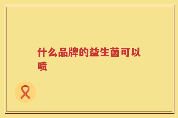 什么品牌的益生菌可以喷