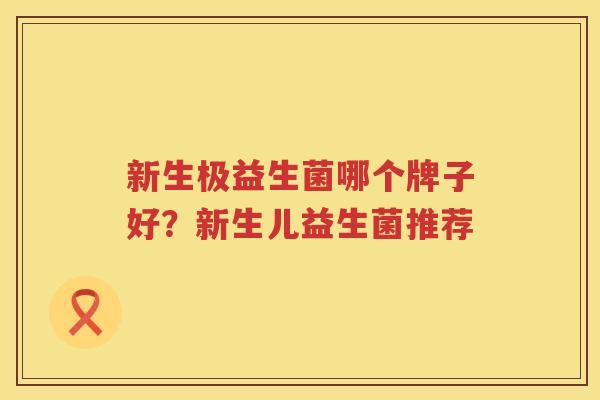 新生极益生菌哪个牌子好？新生儿益生菌推荐