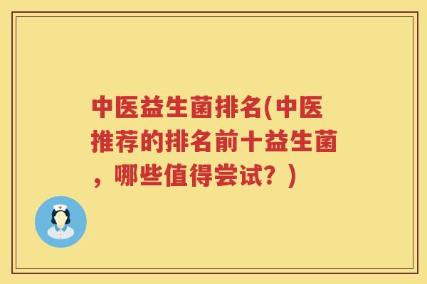 中医益生菌排名(中医推荐的排名前十益生菌，哪些值得尝试？)