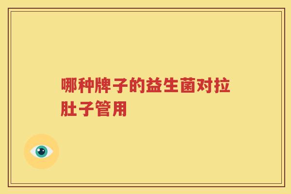 哪种牌子的益生菌对拉肚子管用