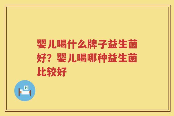 婴儿喝什么牌子益生菌好？婴儿喝哪种益生菌比较好