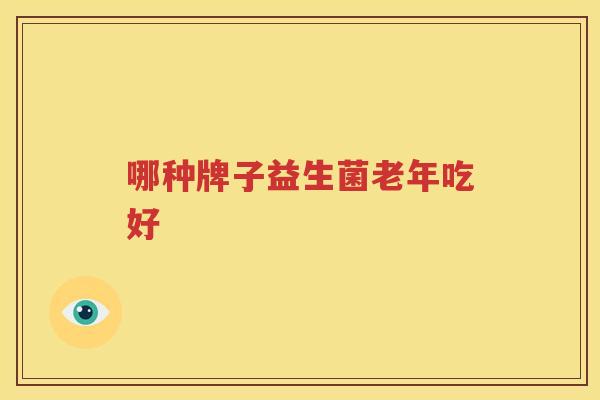 哪种牌子益生菌老年吃好