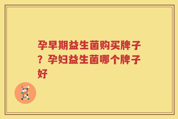 孕早期益生菌购买牌子？孕妇益生菌哪个牌子好