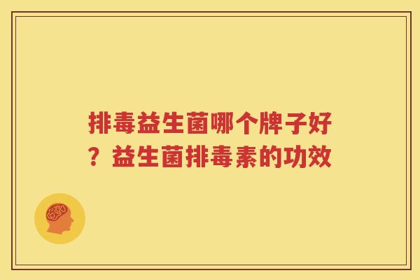 排毒益生菌哪个牌子好？益生菌排毒素的功效