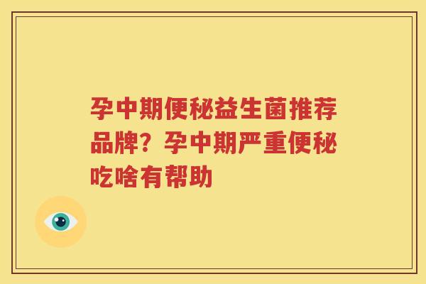 孕中期便秘益生菌推荐品牌？孕中期严重便秘吃啥有帮助