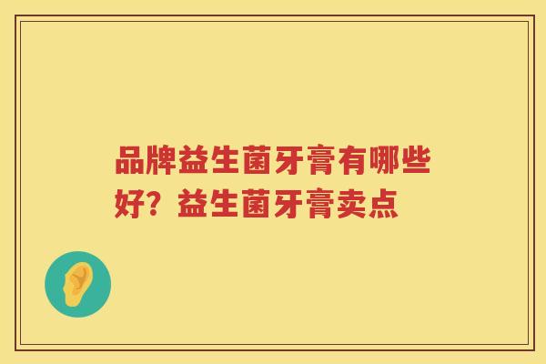 品牌益生菌牙膏有哪些好？益生菌牙膏卖点