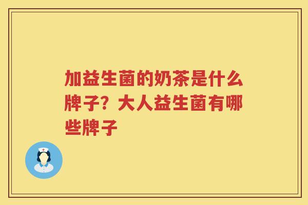 加益生菌的奶茶是什么牌子？大人益生菌有哪些牌子