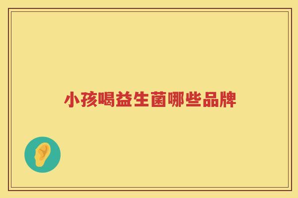 小孩喝益生菌哪些品牌