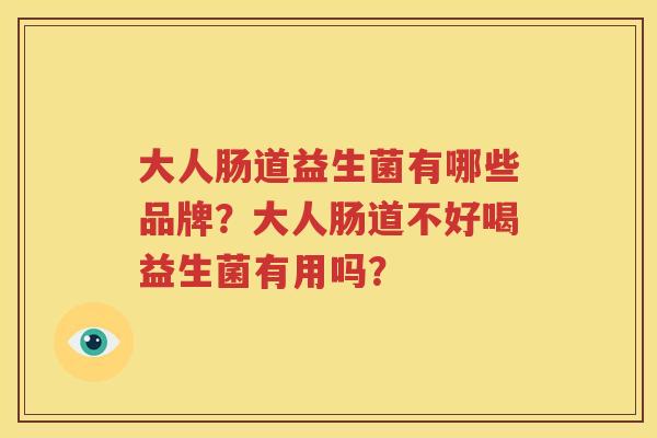 大人肠道益生菌有哪些品牌？大人肠道不好喝益生菌有用吗？