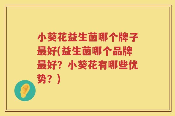 小葵花益生菌哪个牌子最好(益生菌哪个品牌最好？小葵花有哪些优势？)