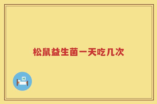 松鼠益生菌一天吃几次