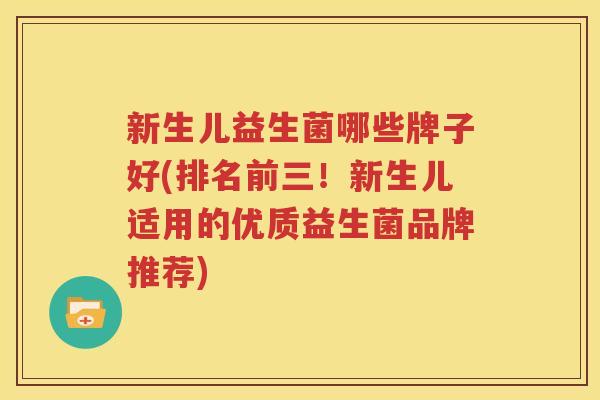 新生儿益生菌哪些牌子好(排名前三！新生儿适用的优质益生菌品牌推荐)