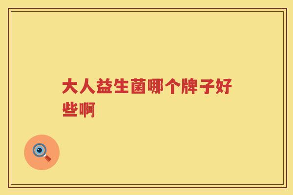 大人益生菌哪个牌子好些啊