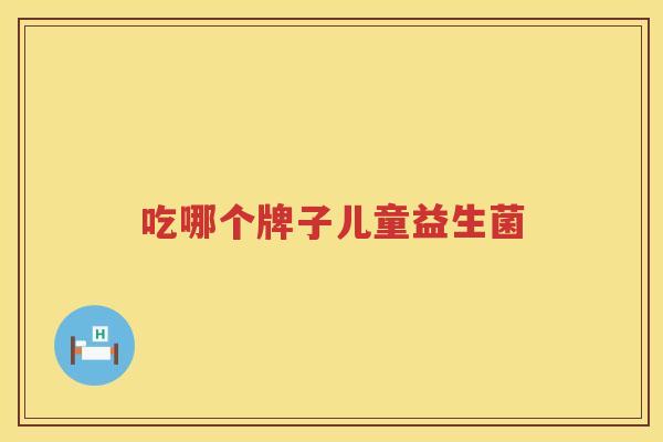 吃哪个牌子儿童益生菌