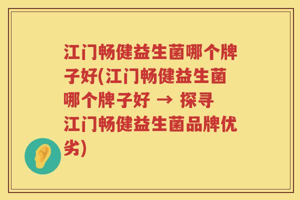 江门畅健益生菌哪个牌子好(江门畅健益生菌哪个牌子好 → 探寻江门畅健益生菌品牌优劣)