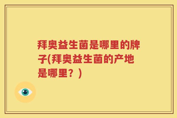 拜奥益生菌是哪里的牌子(拜奥益生菌的产地是哪里？)