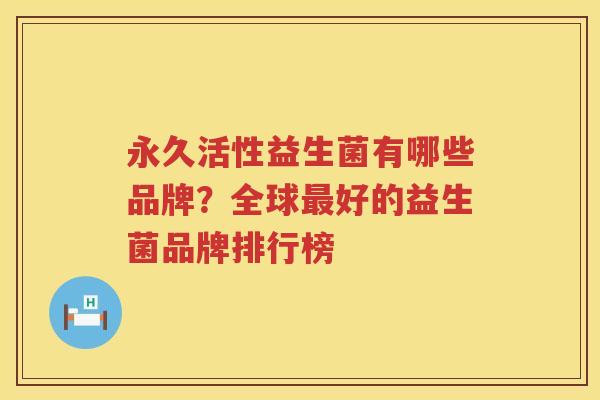 永久活性益生菌有哪些品牌？全球最好的益生菌品牌排行榜