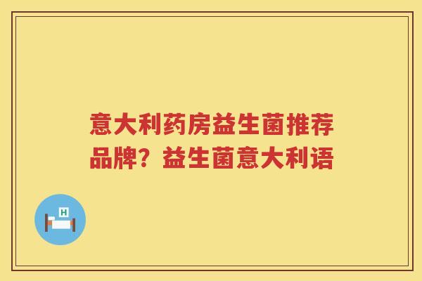 意大利药房益生菌推荐品牌？益生菌意大利语