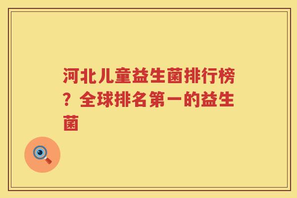 河北儿童益生菌排行榜？全球排名第一的益生菌