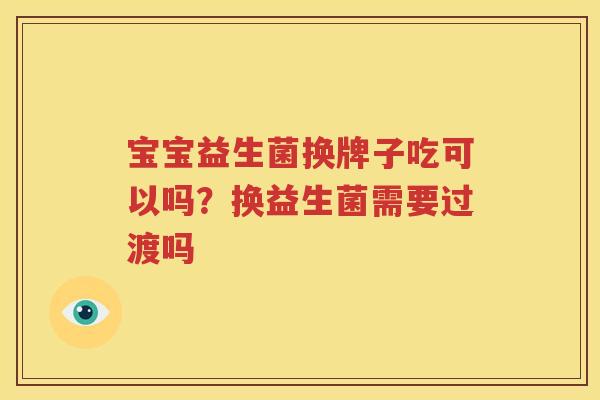 宝宝益生菌换牌子吃可以吗？换益生菌需要过渡吗