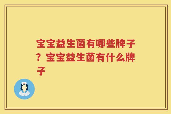 宝宝益生菌有哪些牌子？宝宝益生菌有什么牌子