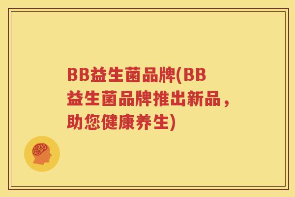 BB益生菌品牌(BB益生菌品牌推出新品，助您健康养生)