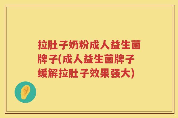 拉肚子奶粉成人益生菌牌子(成人益生菌牌子缓解拉肚子效果强大)