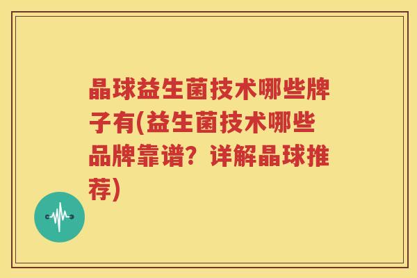晶球益生菌技术哪些牌子有(益生菌技术哪些品牌靠谱？详解晶球推荐)