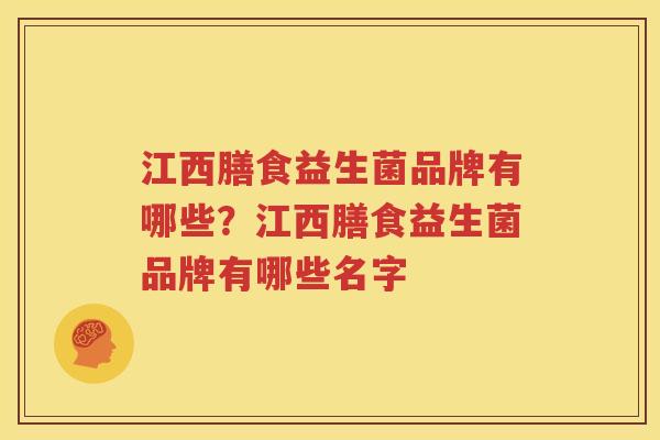 江西膳食益生菌品牌有哪些？江西膳食益生菌品牌有哪些名字
