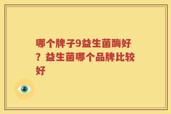 哪个牌子9益生菌酶好？益生菌哪个品牌比较好