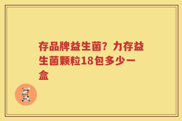 存品牌益生菌？力存益生菌颗粒18包多少一盒