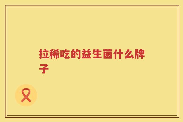 拉稀吃的益生菌什么牌子