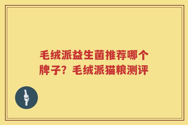 毛绒派益生菌推荐哪个牌子？毛绒派猫粮测评