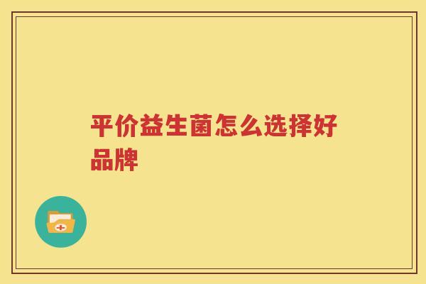 平价益生菌怎么选择好品牌