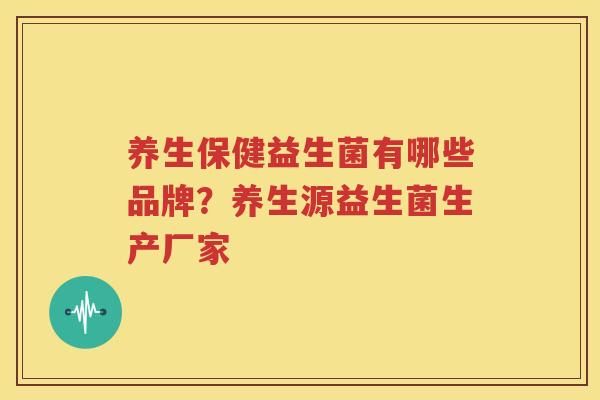 养生保健益生菌有哪些品牌？养生源益生菌生产厂家