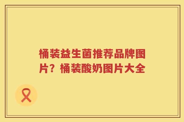 桶装益生菌推荐品牌图片？桶装酸奶图片大全