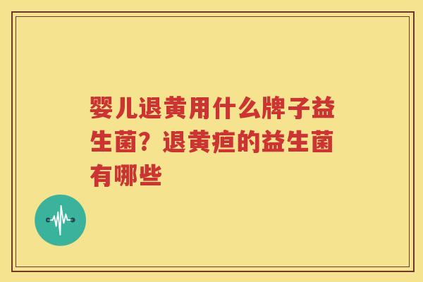 婴儿退黄用什么牌子益生菌？退黄疸的益生菌有哪些