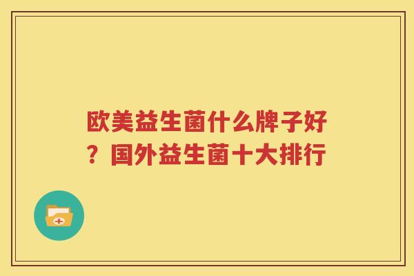欧美益生菌什么牌子好？国外益生菌十大排行