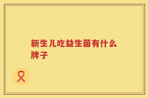 新生儿吃益生菌有什么牌子