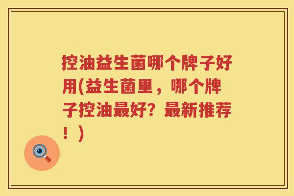 控油益生菌哪个牌子好用(益生菌里，哪个牌子控油最好？最新推荐！)