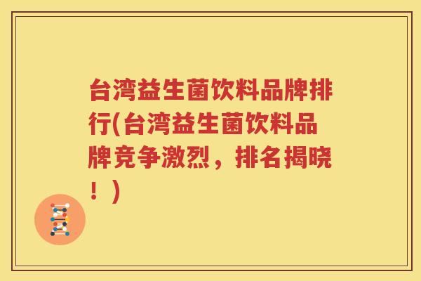 台湾益生菌饮料品牌排行(台湾益生菌饮料品牌竞争激烈，排名揭晓！)