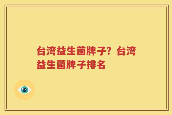 台湾益生菌牌子？台湾益生菌牌子排名