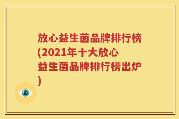 放心益生菌品牌排行榜(2021年十大放心益生菌品牌排行榜出炉)
