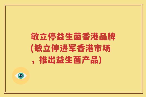 敏立停益生菌香港品牌(敏立停进军香港市场，推出益生菌产品)