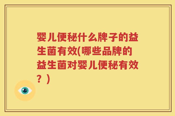 婴儿便秘什么牌子的益生菌有效(哪些品牌的益生菌对婴儿便秘有效？)
