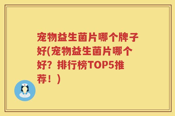 宠物益生菌片哪个牌子好(宠物益生菌片哪个好？排行榜TOP5推荐！)